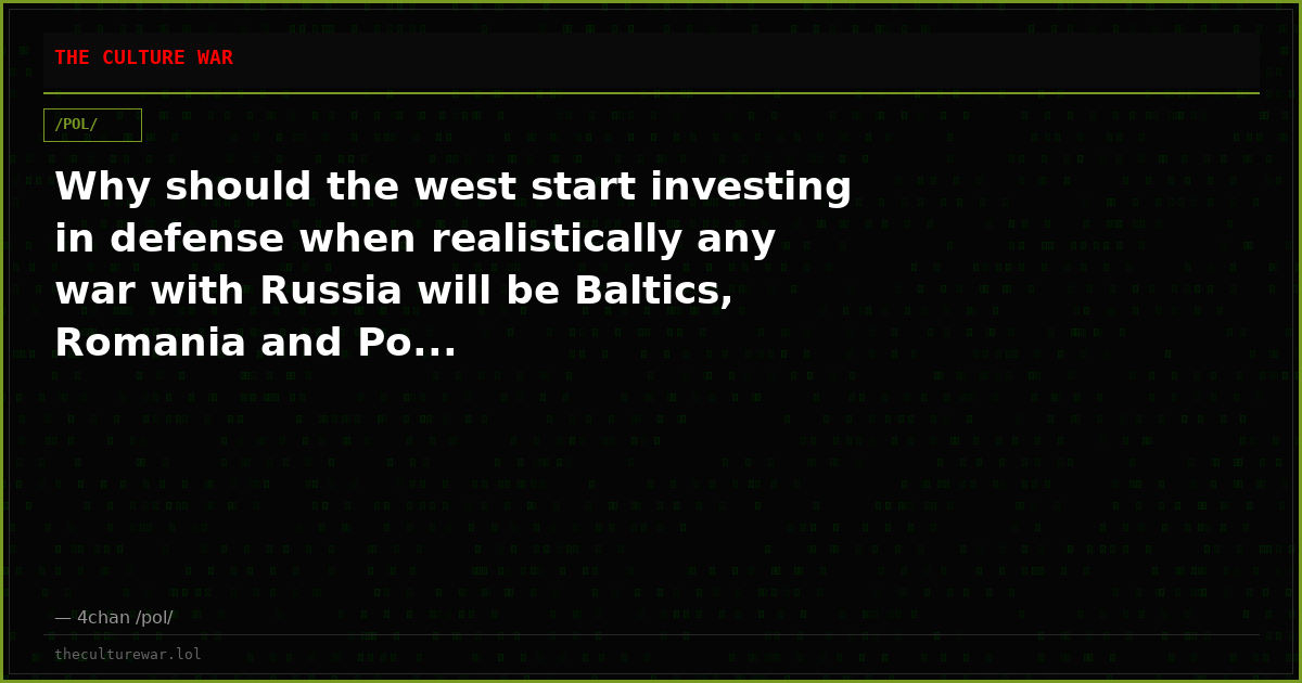 Why should the west start investing in defense when realistically any war with Russia will be Baltics, Romania and Po...