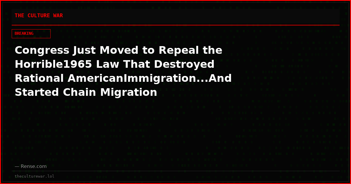 Congress Just Moved to Repeal the Horrible1965 Law That Destroyed Rational AmericanImmigration...And Started Chain Migration