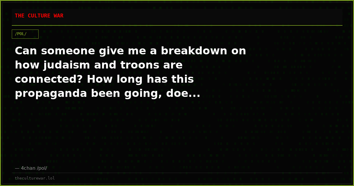 Can someone give me a breakdown on how judaism and troons are connected? How long has this propaganda been going, doe...
