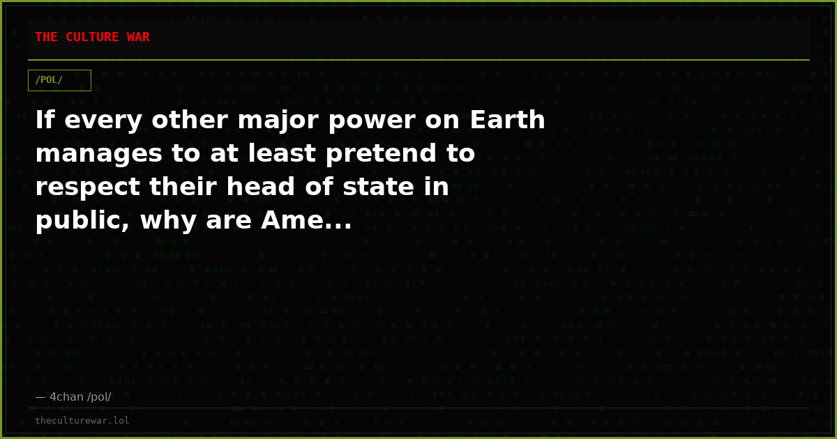 If every other major power on Earth manages to at least pretend to respect their head of state in public, why are Ame...
