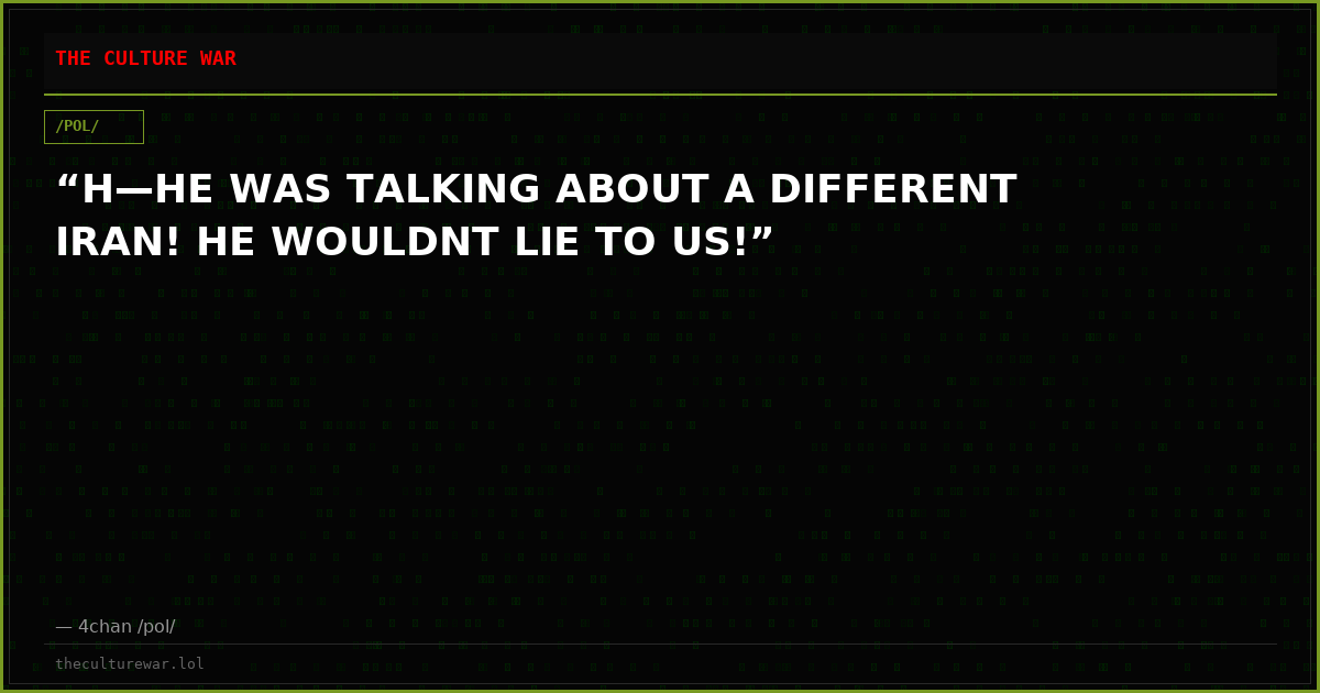 “H—HE WAS TALKING ABOUT A DIFFERENT IRAN! HE WOULDNT LIE TO US!”