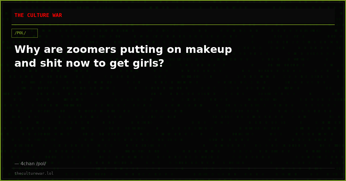 Why are zoomers putting on makeup and shit now to get girls?