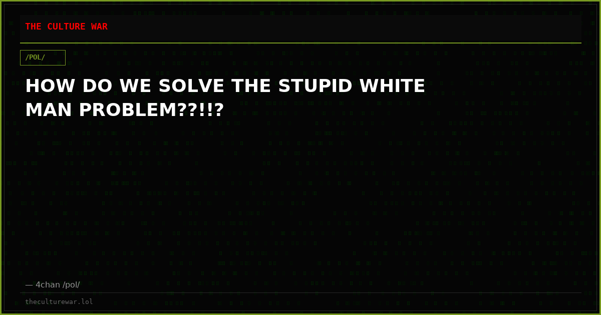 HOW DO WE SOLVE THE STUPID WHITE MAN PROBLEM??!!?