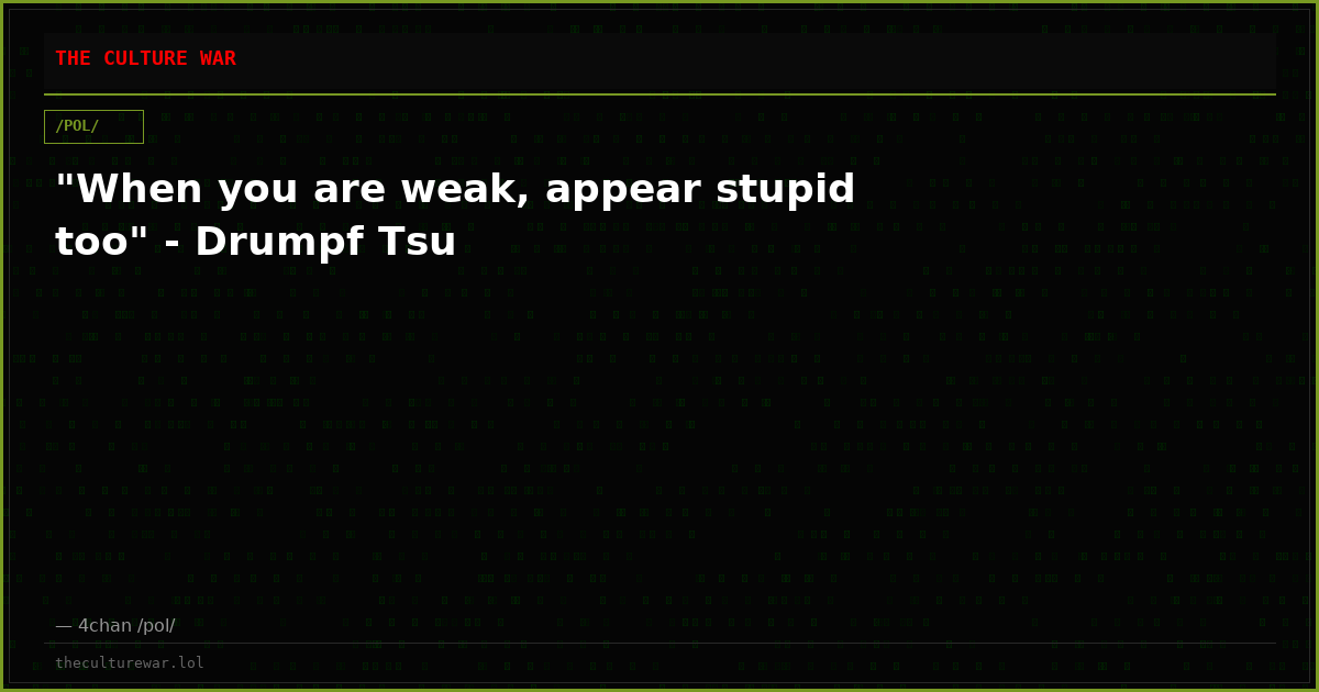 "When you are weak, appear stupid too" - Drumpf Tsu