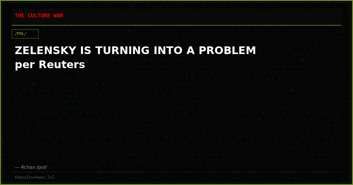 ZELENSKY IS TURNING INTO A PROBLEM per Reuters