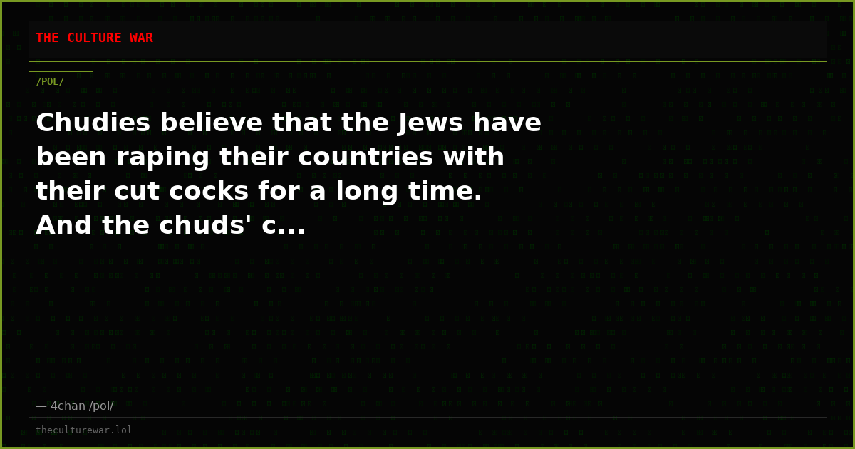 Chudies believe that the Jews have been raping their countries with their cut cocks for a long time. And the chuds' c...