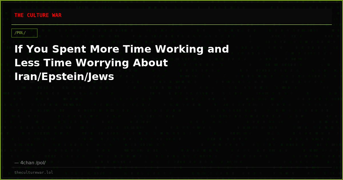 If You Spent More Time Working and Less Time Worrying About Iran/Epstein/Jews