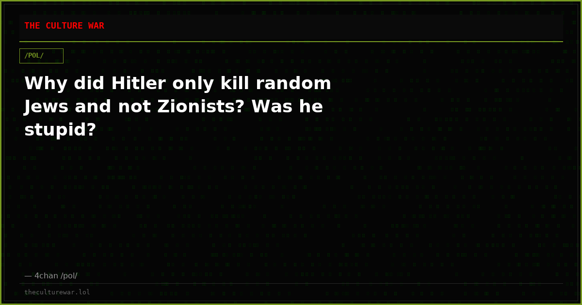 Why did Hitler only kill random Jews and not Zionists? Was he stupid?
