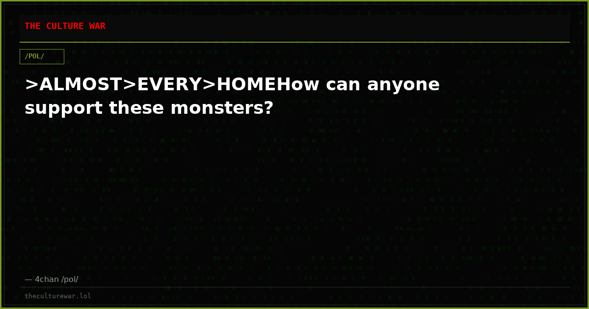 >ALMOST>EVERY>HOMEHow can anyone support these monsters?