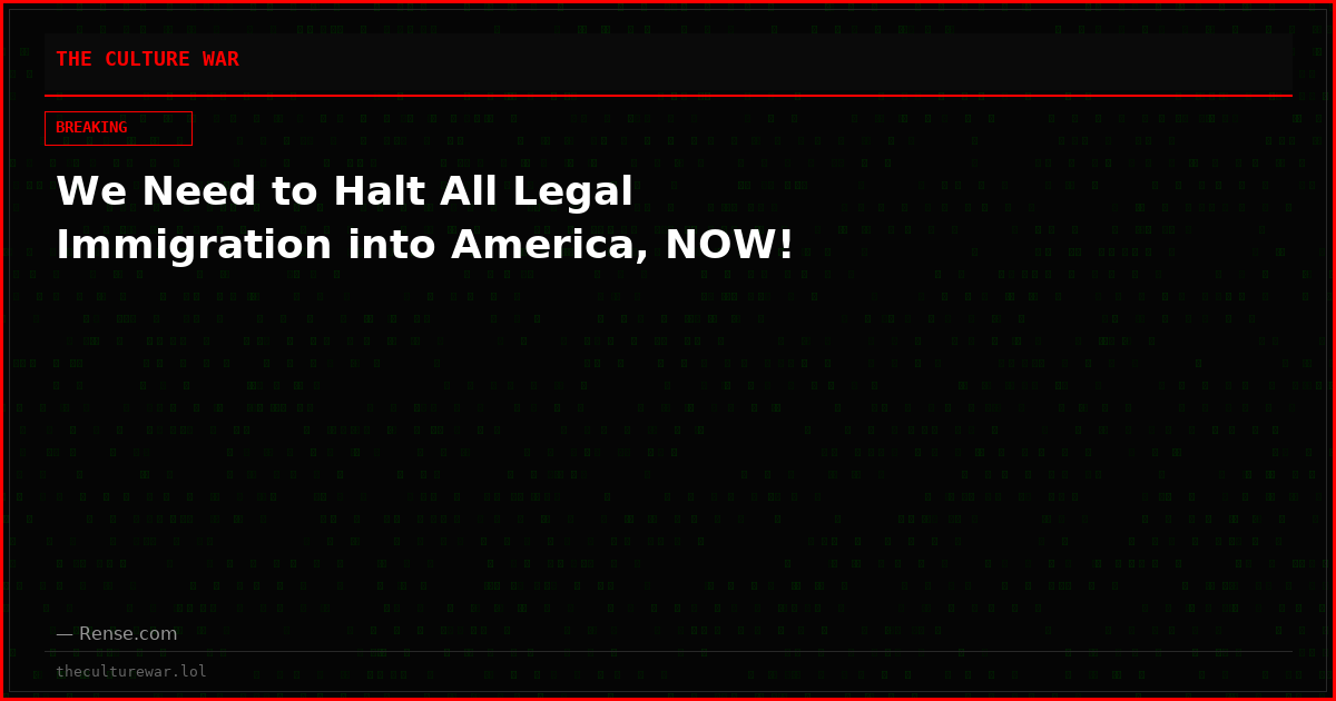 We Need to Halt All Legal Immigration into America, NOW!