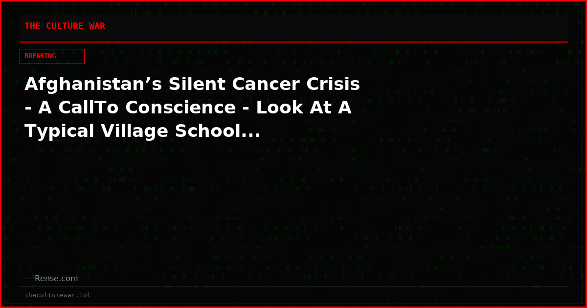 Afghanistan’s Silent Cancer Crisis - A CallTo Conscience - Look At A Typical Village School...