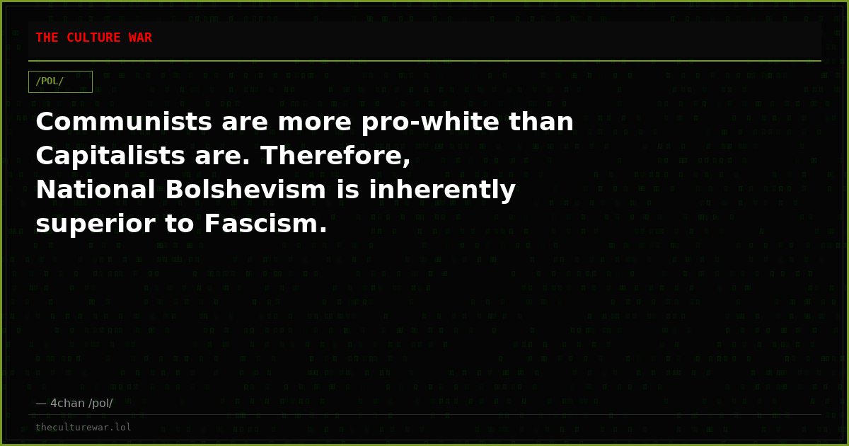 Communists are more pro-white than Capitalists are. Therefore, National Bolshevism is inherently superior to Fascism.
