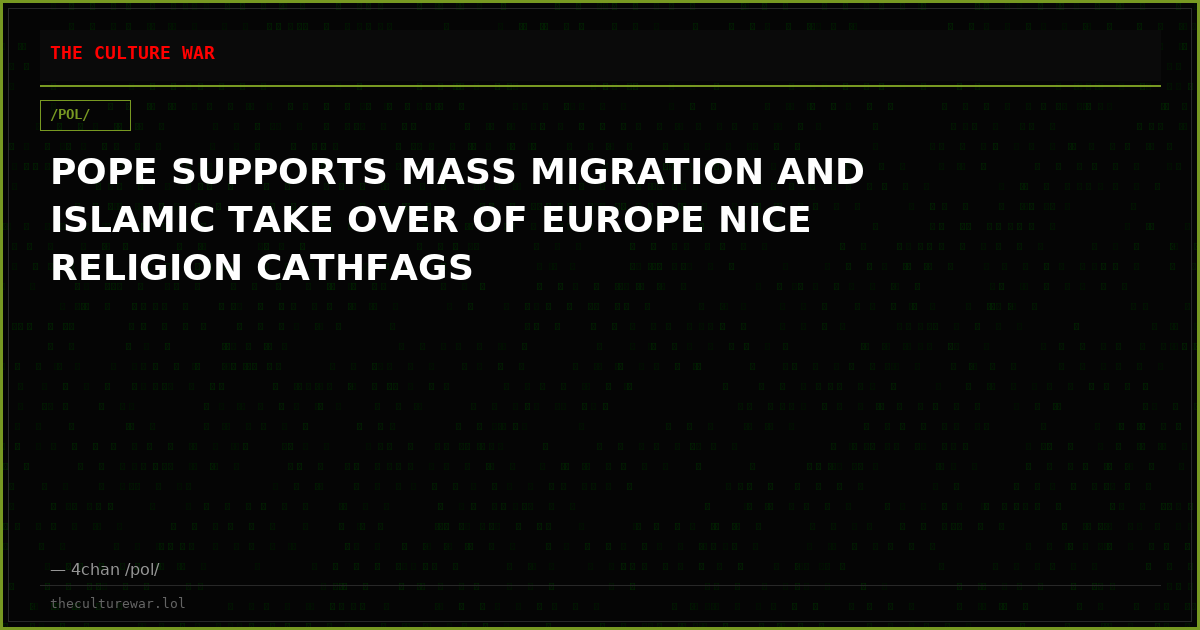 POPE SUPPORTS MASS MIGRATION AND ISLAMIC TAKE OVER OF EUROPE NICE RELIGION CATHFAGS