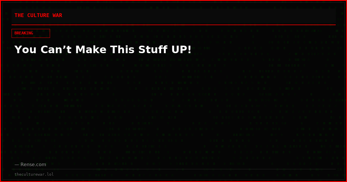 You Can’t Make This Stuff UP!