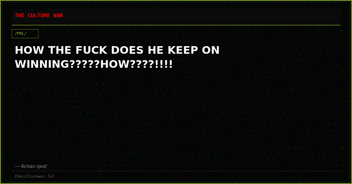HOW THE FUCK DOES HE KEEP ON WINNING?????HOW????!!!!