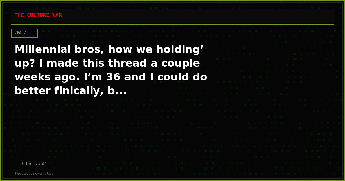 Millennial bros, how we holding’ up? I made this thread a couple weeks ago. I’m 36 and I could do better finically, b...