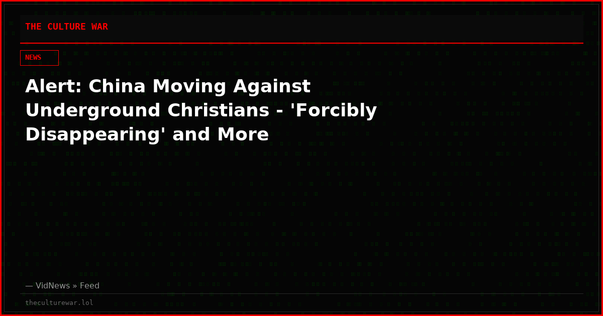 Alert: China Moving Against Underground Christians - 'Forcibly Disappearing' and More