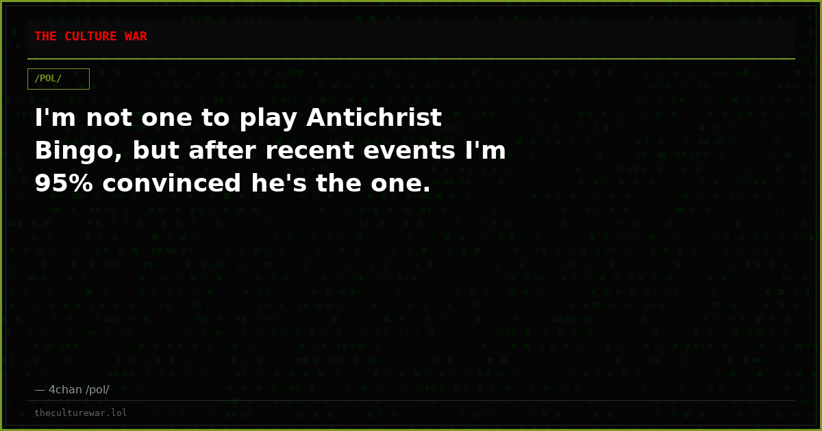 I'm not one to play Antichrist Bingo, but after recent events I'm 95% convinced he's the one.