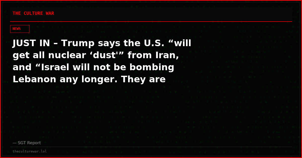 JUST IN – Trump says the U.S. “will get all nuclear ‘dust'” from Iran, and “Israel will not be bombing Lebanon any longer. They are PROHIBITED from doing so by the U.S.A. Enough is enough!!!”