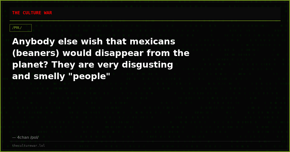 Anybody else wish that mexicans (beaners) would disappear from the planet? They are very disgusting and smelly "people"