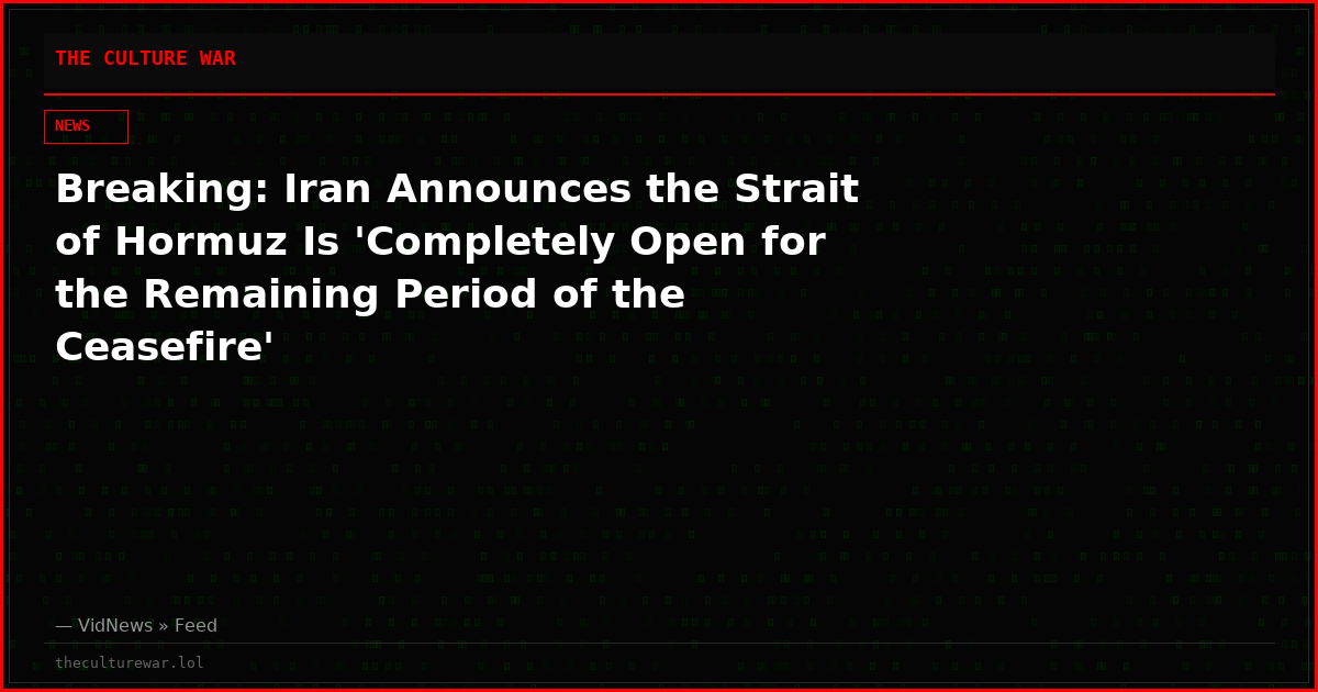 Breaking: Iran Announces the Strait of Hormuz Is 'Completely Open for the Remaining Period of the Ceasefire'