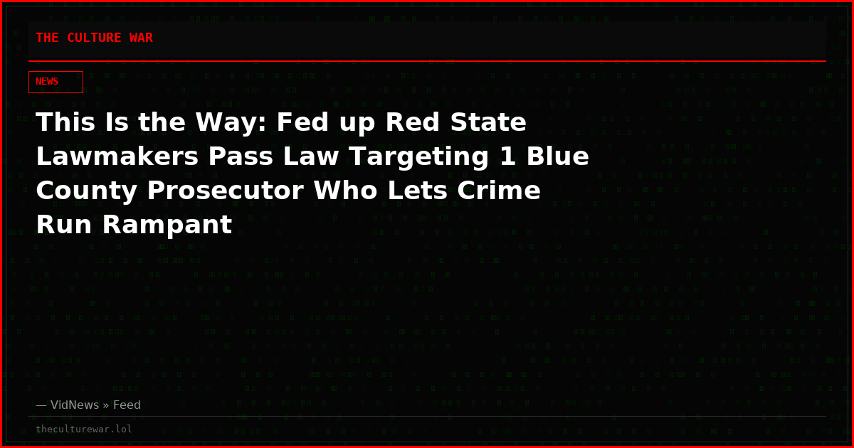 This Is the Way: Fed up Red State Lawmakers Pass Law Targeting 1 Blue County Prosecutor Who Lets Crime Run Rampant