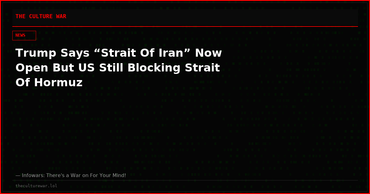 Trump Says “Strait Of Iran” Now Open But US Still Blocking Strait Of Hormuz