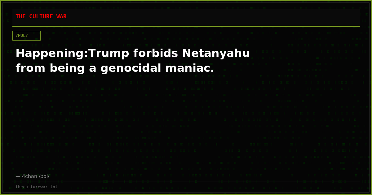 Happening:Trump forbids Netanyahu from being a genocidal maniac.