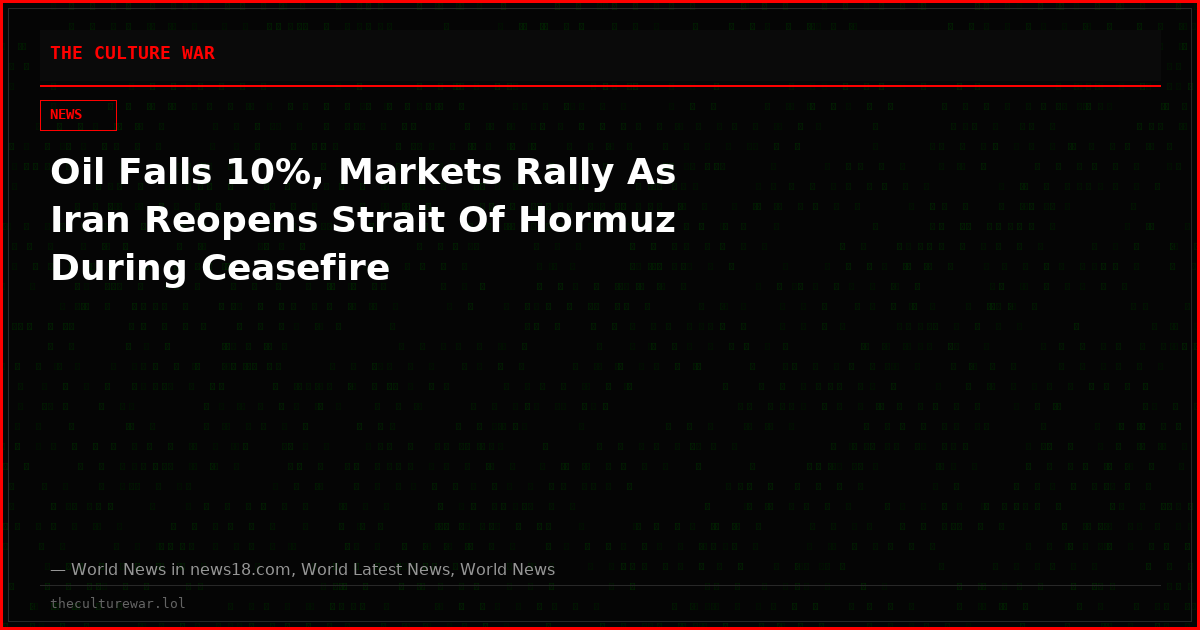 Oil Falls 10%, Markets Rally As Iran Reopens Strait Of Hormuz During Ceasefire
