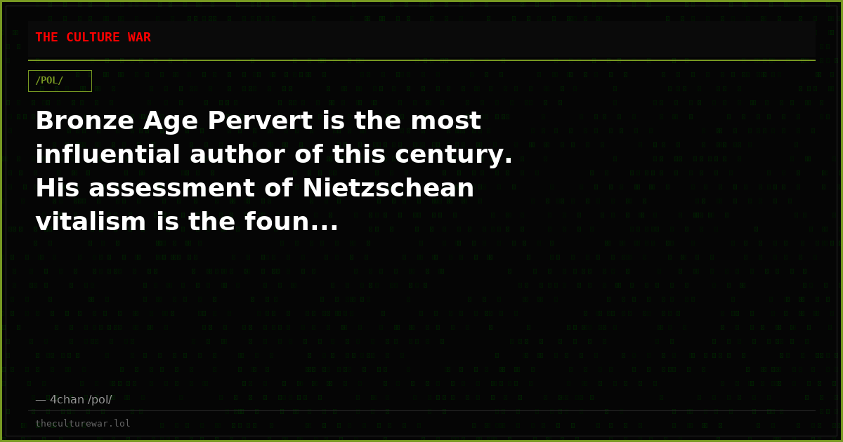 Bronze Age Pervert is the most influential author of this century. His assessment of Nietzschean vitalism is the foun...