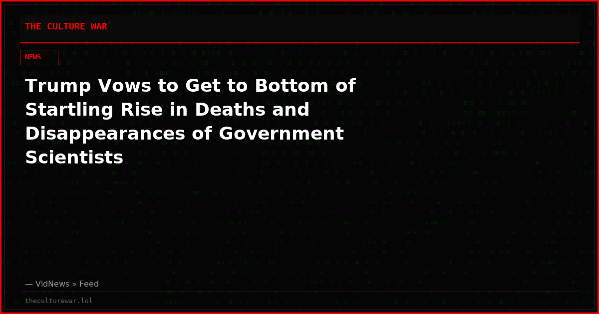 Trump Vows to Get to Bottom of Startling Rise in Deaths and Disappearances of Government Scientists