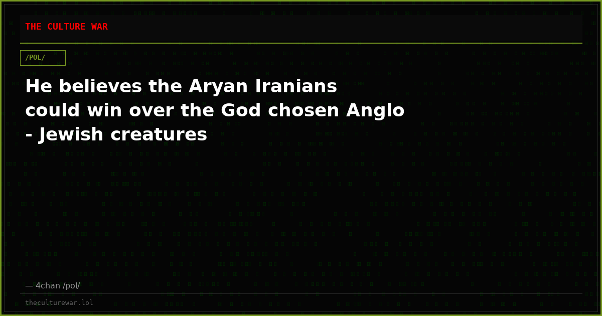 He believes the Aryan Iranians could win over the God chosen Anglo - Jewish creatures