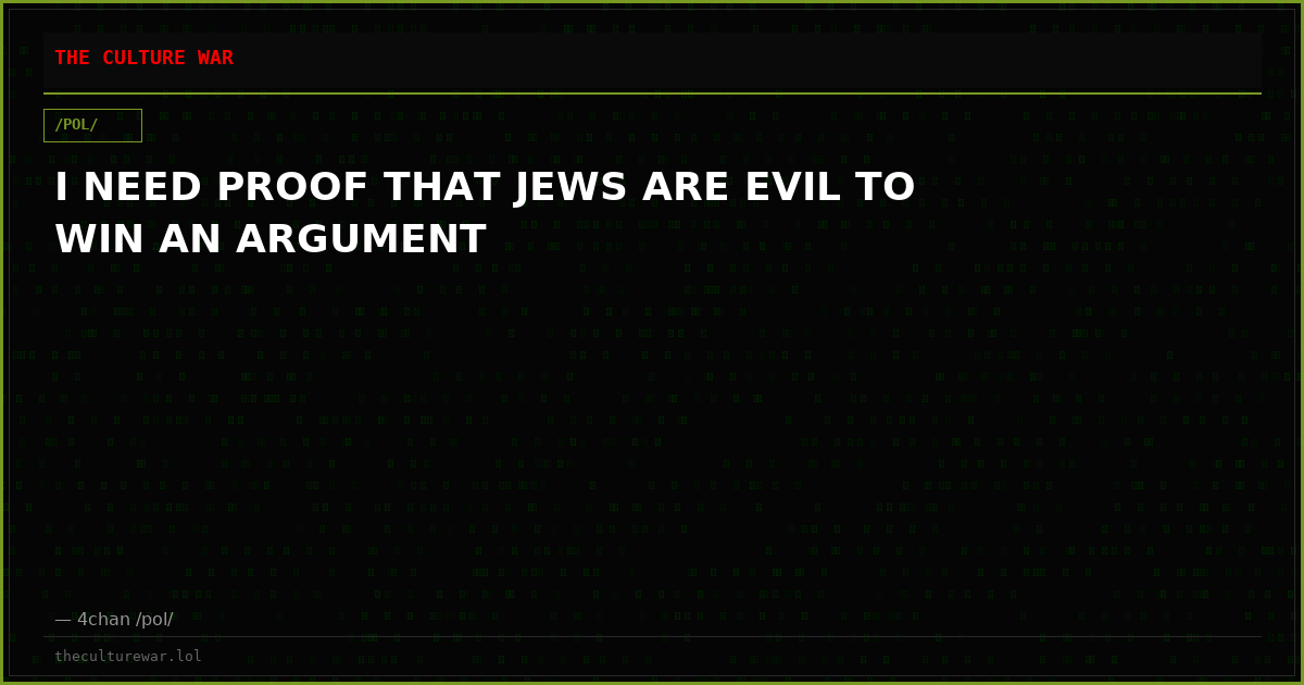 I NEED PROOF THAT JEWS ARE EVIL TO WIN AN ARGUMENT