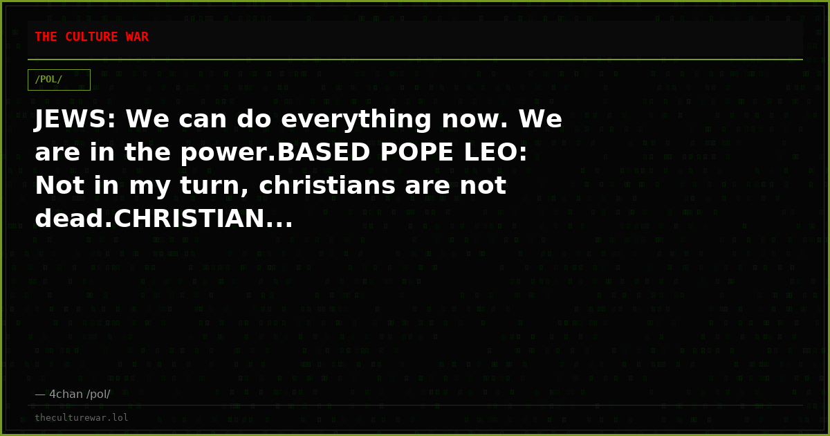 JEWS: We can do everything now. We are in the power.BASED POPE LEO: Not in my turn, christians are not dead.CHRISTIAN...