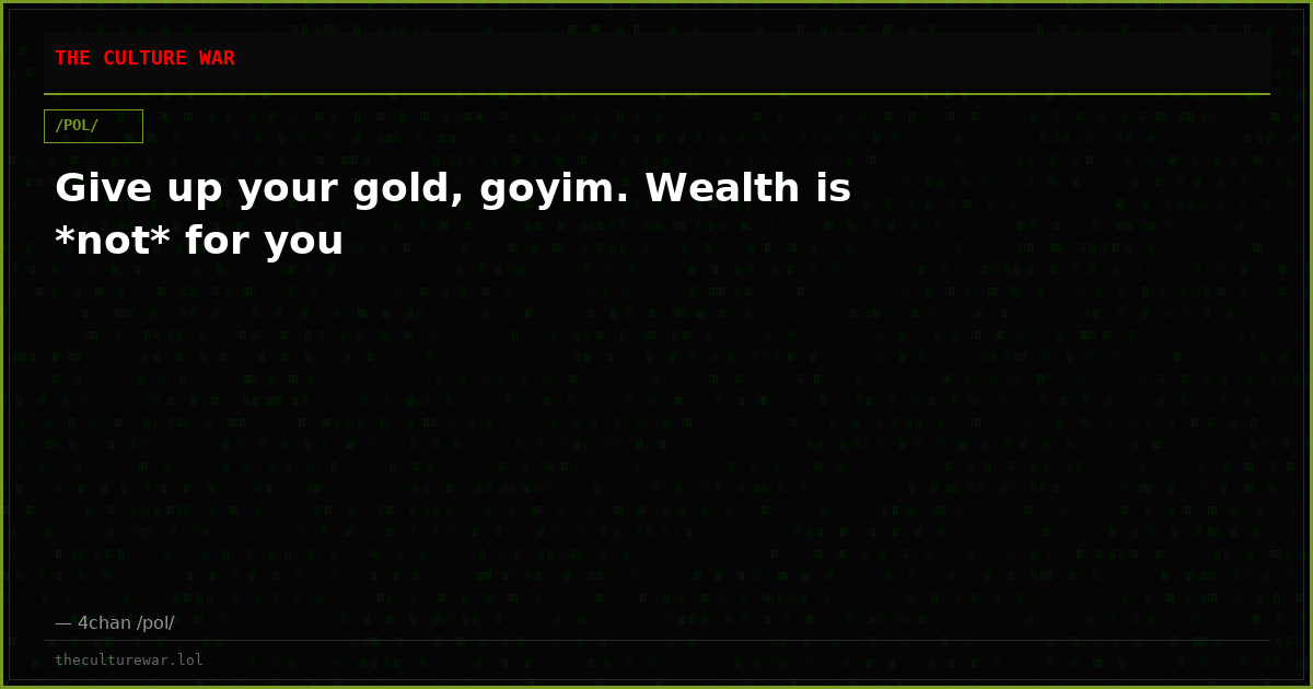 Give up your gold, goyim. Wealth is *not* for you
