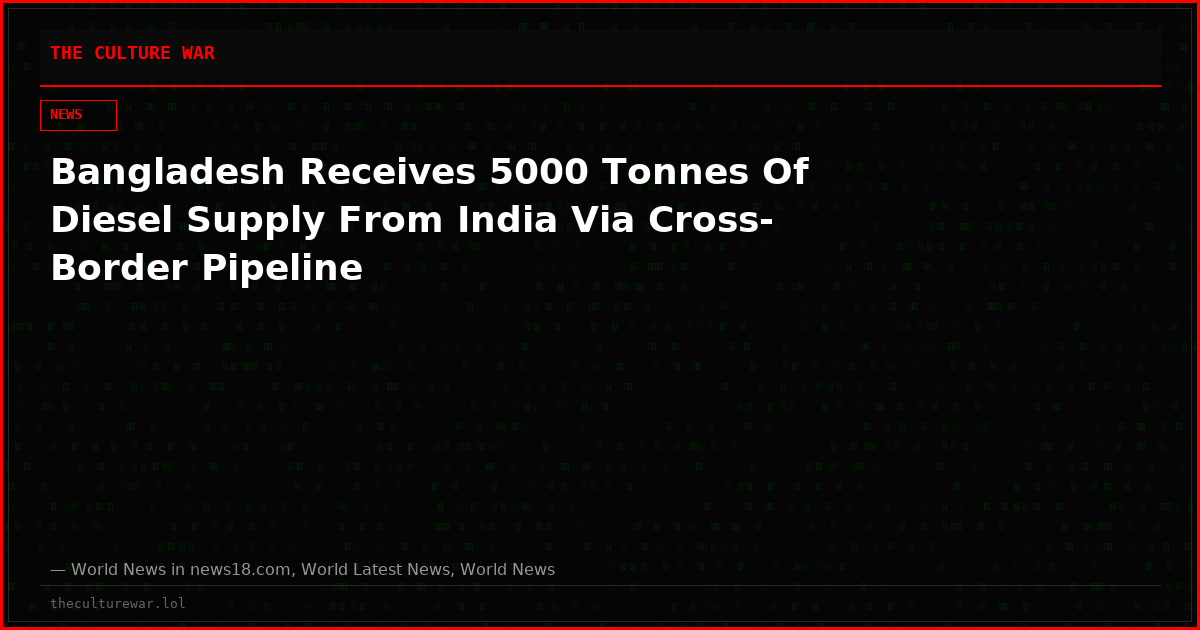 Bangladesh Receives 5000 Tonnes Of Diesel Supply From India Via Cross-Border Pipeline