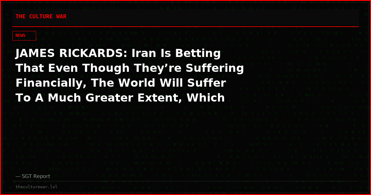 JAMES RICKARDS: Iran Is Betting That Even Though They’re Suffering Financially, The World Will Suffer To A Much Greater Extent, Which Will Cause The US To Call It Off