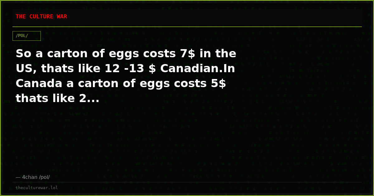 So a carton of eggs costs 7$ in the US, thats like 12 -13 $ Canadian.In Canada a carton of eggs costs 5$ thats like 2...