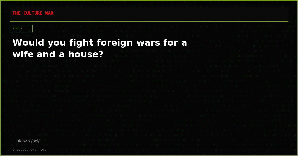 Would you fight foreign wars for a wife and a house?