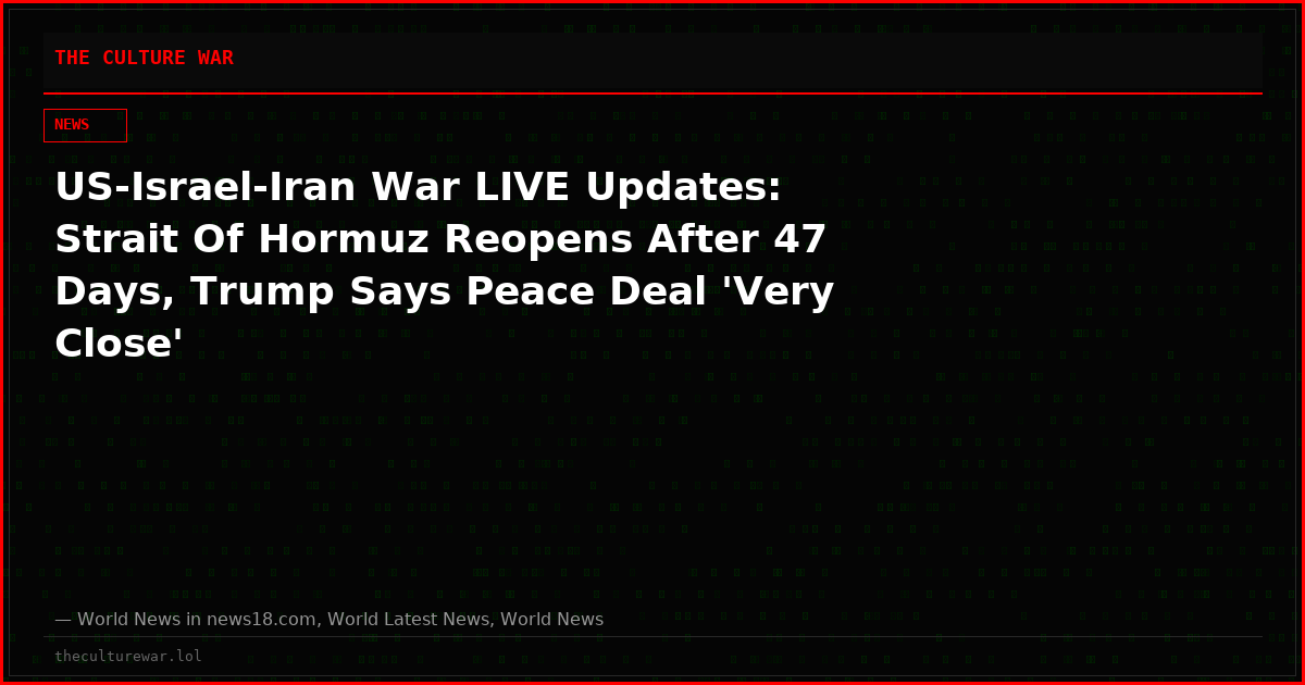 US-Israel-Iran War LIVE Updates: Strait Of Hormuz Reopens After 47 Days, Trump Says Peace Deal 'Very Close'