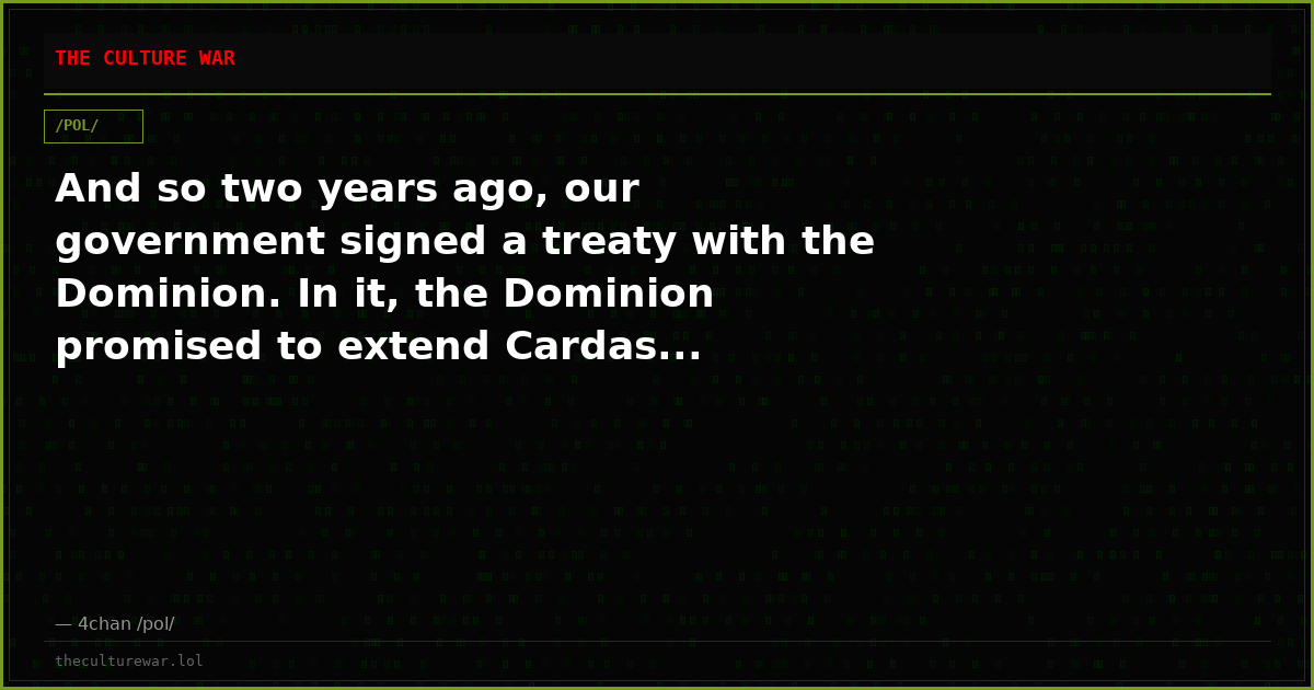 And so two years ago, our government signed a treaty with the Dominion. In it, the Dominion promised to extend Cardas...