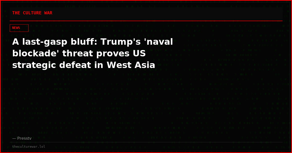 A last-gasp bluff: Trump's 'naval blockade' threat proves US strategic defeat in West Asia