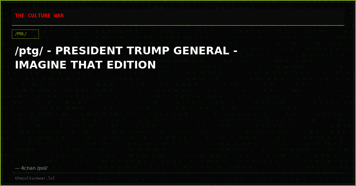 /ptg/ - PRESIDENT TRUMP GENERAL - IMAGINE THAT EDITION