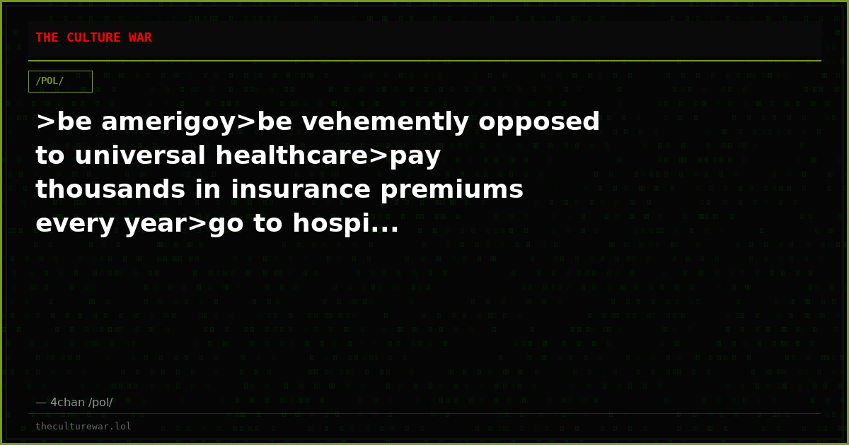 >be amerigoy>be vehemently opposed to universal healthcare>pay thousands in insurance premiums every year>go to hospi...