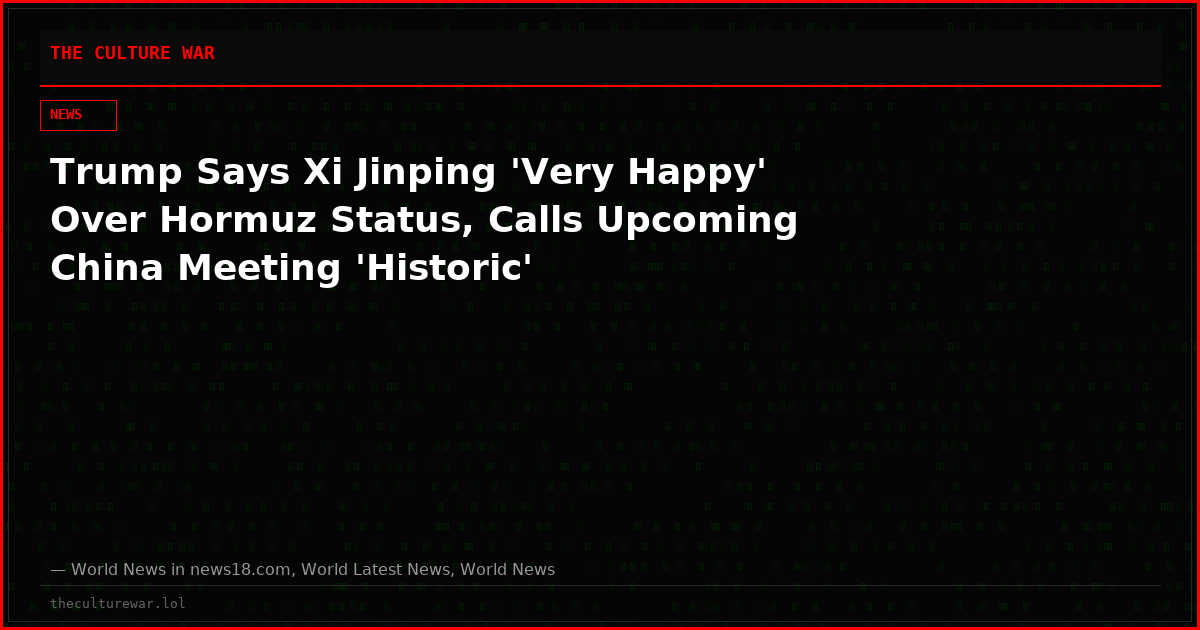 Trump Says Xi Jinping 'Very Happy' Over Hormuz Status, Calls Upcoming China Meeting 'Historic'