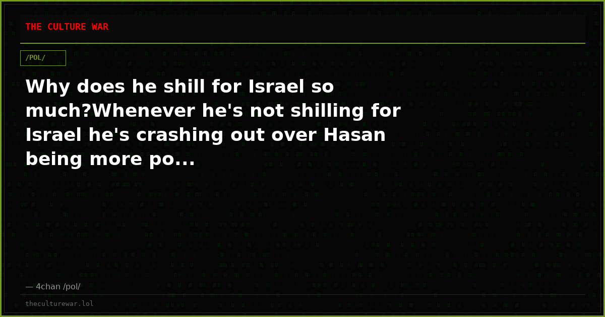Why does he shill for Israel so much?Whenever he's not shilling for Israel he's crashing out over Hasan being more po...