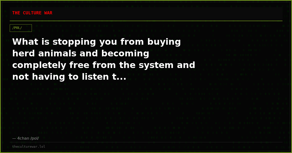 What is stopping you from buying herd animals and becoming completely free from the system and not having to listen t...