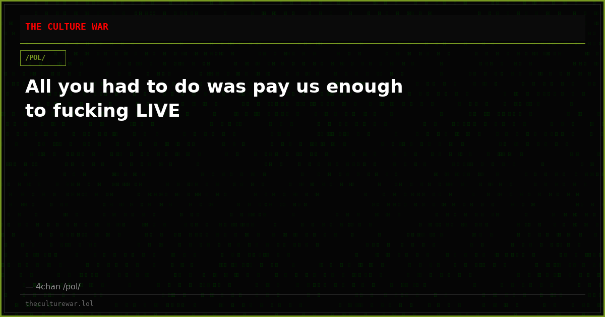 All you had to do was pay us enough to fucking LIVE