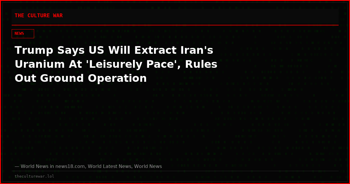 Trump Says US Will Extract Iran's Uranium At 'Leisurely Pace', Rules Out Ground Operation
