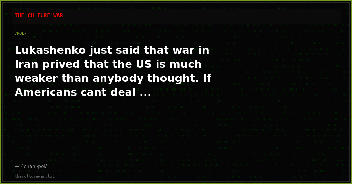 Lukashenko just said that war in Iran prived that the US is much weaker than anybody thought. If Americans cant deal ...